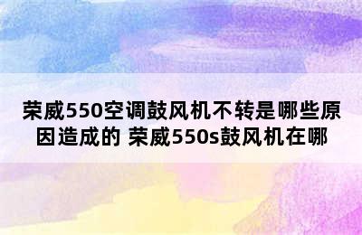 荣威550空调鼓风机不转是哪些原因造成的 荣威550s鼓风机在哪